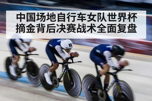 中国场地自行车女队世界杯摘金背后决赛战术全面复盘