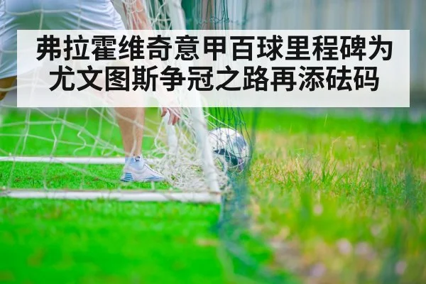 弗拉霍维奇意甲百球里程碑为尤文图斯争冠之路再添砝码