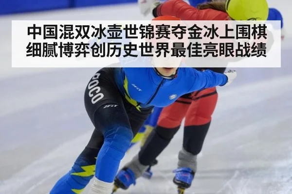 中国混双冰壶世锦赛夺金冰上围棋细腻博弈创历史世界最佳亮眼战绩