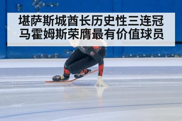 堪萨斯城酋长历史性三连冠 马霍姆斯荣膺最有价值球员